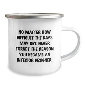 Funny Inspirational Quote Gifts from Men to Interior Designer Friends on Mother's Day Camping Mug - No Matter How Difficult The Days May Get, Never Forget The Reason You Became An Interior Designer.
