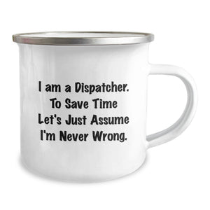 Funny Dispatcher Gifts - I Am A Dispatcher. To Save Time Let's Just Assume I'm Never Wrong. Birthday Mug for Coworkers, Friends, or Family