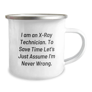 Funny X-Ray Technician Birthday Unique Gifts from Friends for X-Ray Technician - Camping Mug - 'I Am An X-ray Technician. To Save Time Let's Just Assume I'm Never Wrong.'
