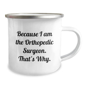 Funny Orthopedic Surgeon Camping Mug Gifts from Men to Orthopedic Surgeon Friends, Because 'I Am The Orthopedic Surgeon. That's Why.' Unique Mother's Day Unique Gifts