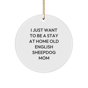 Old English SheepDog Mom Funny Christmas Circle Ornament Gifts from Friends, Family, Coworkers - 'I Just Want To Be A Stay At Home Old English Sheepdog Mom' - Image 1