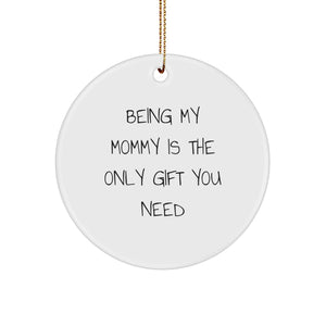 Funny Mommy Gifts from Family - Being My Mommy Is The Only Gift You Need Christmas Unique Circle Ornament - Image 1