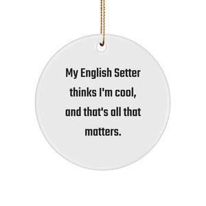 Funny English Setter Dog Lover Gifts from Men to Friends for Christmas Unique Ornament, English Setter Dog Circle Ornament, My English Setter Thinks I'm Cool, And That's All That Matters. - Image 1