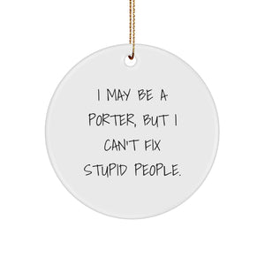 Funny Porter Gifts: Circle Ornament with I May Be A Porter, But I Can't Fix Stupid People Quote, White, Christmas, Gifts from Men, Gifts for Porter - Image 1