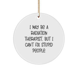 Funny Radiation Therapist Gifts from Friends - 'I May Be A Radiation Therapist, But I Can't Fix Stupid People.' Circle Ornament for Men and Women - Image 1