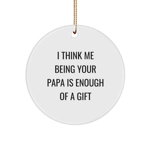 Funny Papa Circle Ornament, Gifts from Men, Unique Gifts for Papa, I Think Me Being Your Papa Is Enough Of A Gift, Christmas Decor - Image 1