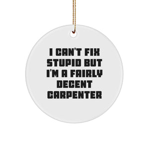 Funny Carpenter Gifts from Men to Friends for Christmas Unique Circle Ornaments I Can't Fix Stupid But I'm A Fairly Decent Carpenter - Image 1