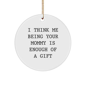 Mommy Gifts from Men, Funny Circle Ornament 'I Think Me Being Your Mommy Is Enough Of A Gift', Christmas Unique Gifts for Mommy - Image 1