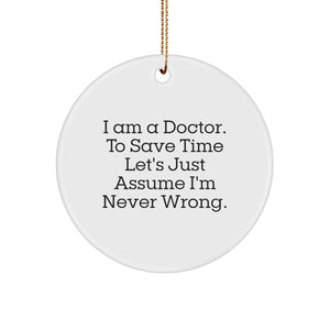 Doctor Gifts from Friends, Funny Circle Ornament, I Am A Doctor. To Save Time Let's Just Assume I'm Never Wrong., Christmas Unique Gifts for Doctor - Image 1
