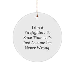 Firefighter Gifts from Friends - Funny Circle Ornament for Christmas - 'I Am A Firefighter. To Save Time Let's Just Assume I'm Never Wrong.' - Image 1