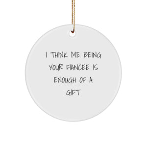 Witty Fiancee Gift, 'I Think Me Being Your Fiancee Is Enough Of A Gift', Circle Ornament, Funny Christmas Memorable Present from Friends, Family, or Men to Fiancee - Image 1