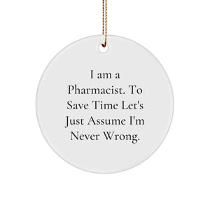 Funny Pharmacist Circle Ornament, Gifts from Friends for Christmas Unique Pharmacist Gifts, 'I Am A Pharmacist. To Save Time Let's Just Assume I'm Never Wrong.' - Image 1