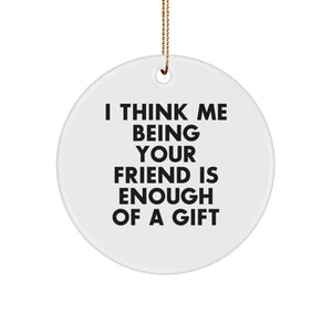 Funny Friend Circle Ornament Gifts from Friends for Christmas, 'I Think Me Being Your Friend Is Enough Of A Gift' - Image 1