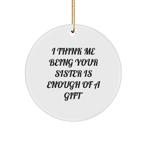 Unique Funny Sister Circle Ornament Gifts from Family to Sister 'I Think Me Being Your Sister Is Enough Of A Gift' Christmas Unique - Image 1