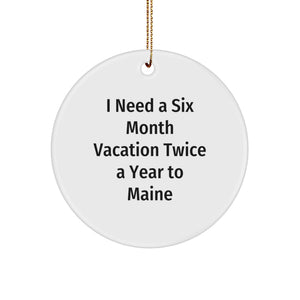 Maine Lover Gifts for Women, Funny Circle Ornament for Friends - 'I Need A Six Month Vacation Twice A Year To Maine' Christmas Unique Gifts from Family - Image 1