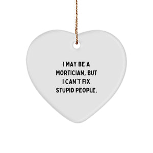 Mortician Gifts from Friends - Heart Ornament with 'I May Be A Mortician, But I Can't Fix Stupid People.' Quote - Unique Christmas Unique Gift for Mortician - Image 1
