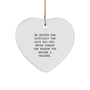 Gifts from Family to Teacher - Inspirational Heart Ornament - No Matter How Difficult The Days May Get. Never Forget The Reason You Became A Teacher. - Christmas Unique Gifts for Teacher - Image 1