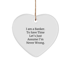 Funny Banker Gifts for Him, Heart Ornament from Family, Unique Christmas Unique Gifts for Men, 'I Am A Banker. To Save Time Let's Just Assume I'm Never Wrong.' - Image 1