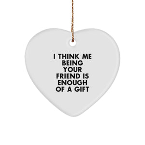 Funny Friend Gifts from Men, Gifts for Friend on Christmas - Heart Ornament with Quote 'I Think Me Being Your Friend Is Enough Of A Gift' - Image 1