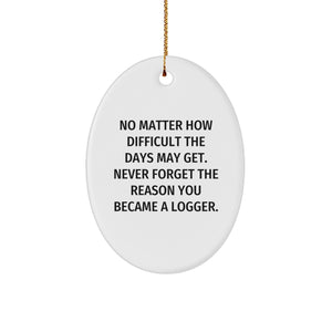 Funny Logger Christmas Oval Ornament Gifts from Friends and Family, Logger Motivational Quotes, 'No Matter How Difficult The Days May Get. Never Forget The Reason You Became A Logger.' - Image 1