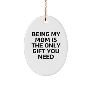Funny Mom Gifts from Family - Oval Ornament - Being My Mom Is The Only Gift You Need, Unique Christmas Unique Gifts for Mom - Image 1