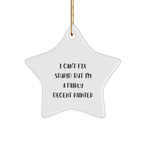 Gifts from Painter Friends to Men or Women 'I Can't Fix Stupid But I'm A Fairly Decent Painter' Funny Christmas Star Ornament - Image 1