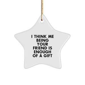 Funny Friend Gifts from Men to Friends - Star Ornament with 'I Think Me Being Your Friend Is Enough Of A Gift' Quote for Christmas - Image 1