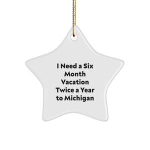 Fun Gifts from Michigan for Family, Friends, or Coworkers - Star Ornament for Christmas with 'I Need A Six Month Vacation Twice A Year To Michigan' Quote - Image 1
